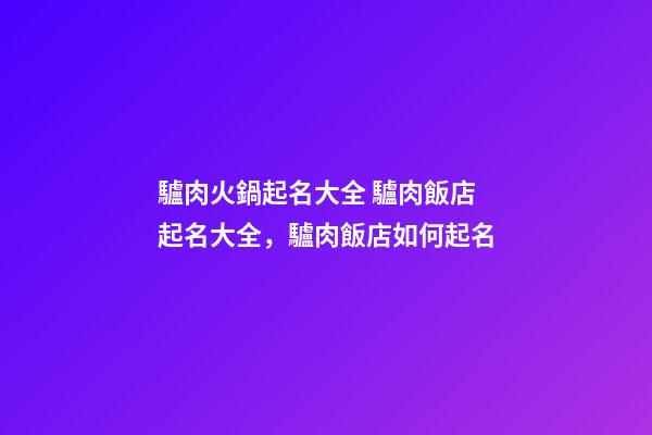 驢肉火鍋起名大全 驢肉飯店起名大全，驢肉飯店如何起名-第1張-店鋪起名-玄機派